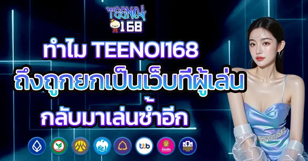 ทำไม TEENOI168 ถึงถูกยกเป็นเว็บที่ผู้เล่นกลับมาเล่นซ้ำอีก
